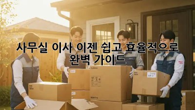 사무실 이사, 이젠 쉽고 효율적으로! 완벽 가이드